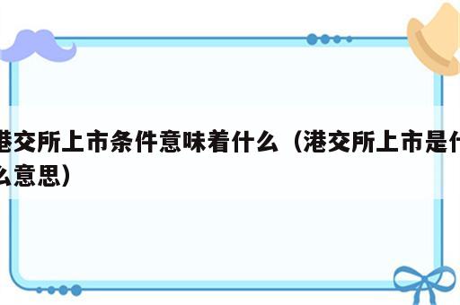 港交所上市条件意味着什么（港交所上市是什么意思）