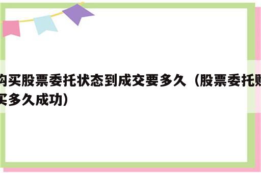 购买股票委托状态到成交要多久（股票委托购买多久成功）