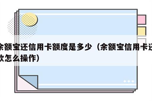 余额宝还信用卡额度是多少（余额宝信用卡还款怎么操作）