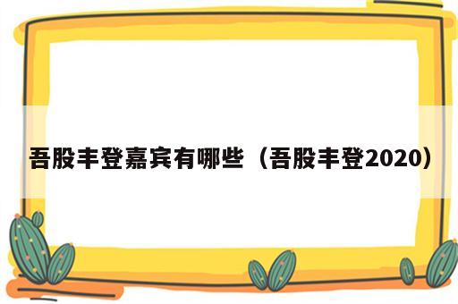 吾股丰登嘉宾有哪些（吾股丰登2020）