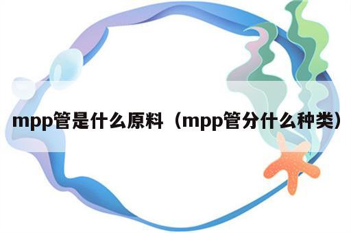 mpp管是什么原料（mpp管分什么种类）