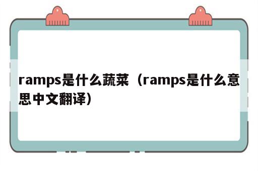 ramps是什么蔬菜（ramps是什么意思中文翻译）