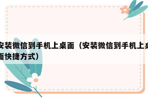 安装微信到手机上桌面（安装微信到手机上桌面快捷方式）