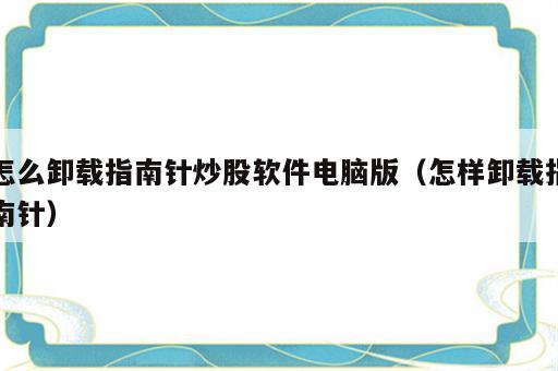 怎么卸载指南针炒股软件电脑版（怎样卸载指南针）