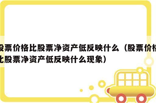 股票价格比股票净资产低反映什么（股票价格比股票净资产低反映什么现象）