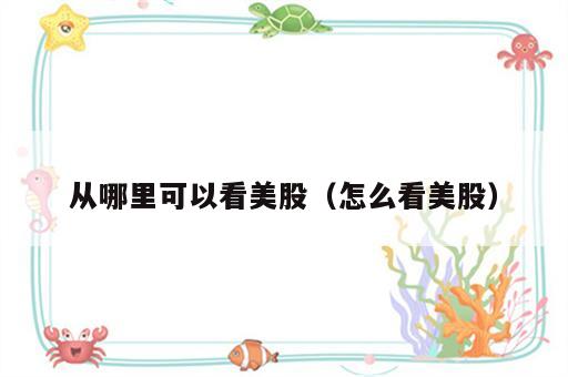 从哪里可以看美股（怎么看美股）