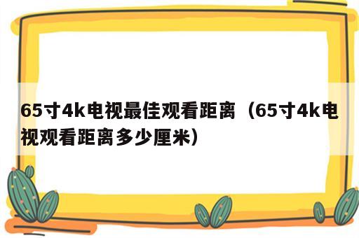 65寸4k电视最佳观看距离（65寸4k电视观看距离多少厘米）