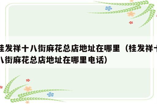 桂发祥十八街麻花总店地址在哪里（桂发祥十八街麻花总店地址在哪里电话）