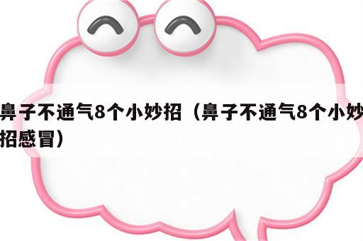 鼻子不通气8个小妙招（鼻子不通气8个小妙招感冒）