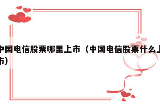 中国电信股票哪里上市（中国电信股票什么上市）