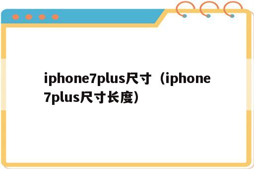 iphone7plus尺寸（iphone7plus尺寸长度）