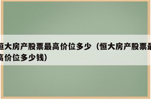 恒大房产股票最高价位多少（恒大房产股票最高价位多少钱）