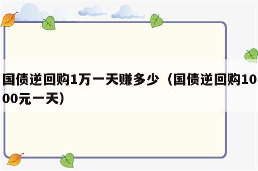 国债逆回购1万一天赚多少（国债逆回购1000元一天）