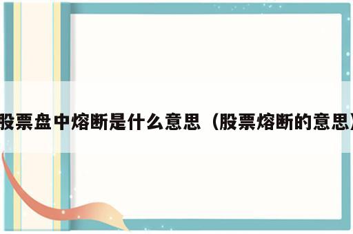 股票盘中熔断是什么意思（股票熔断的意思）