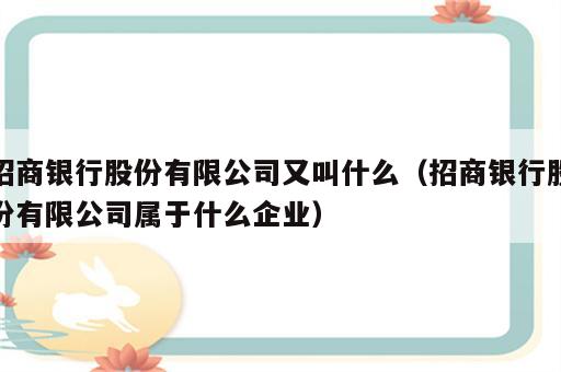 招商银行股份有限公司又叫什么（招商银行股份有限公司属于什么企业）