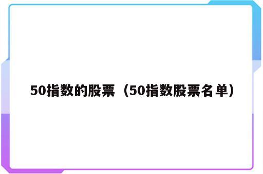 50指数的股票（50指数股票名单）