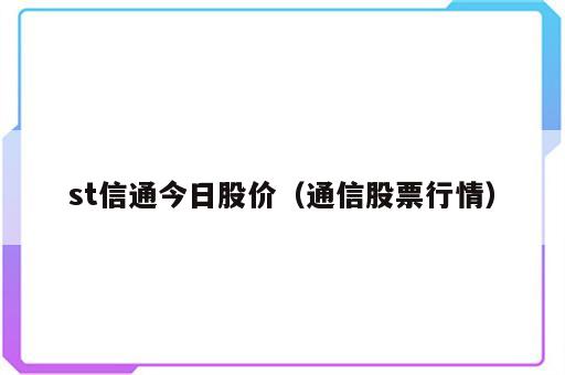 st信通今日股价（通信股票行情）