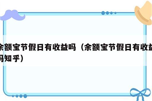 余额宝节假日有收益吗（余额宝节假日有收益吗知乎）