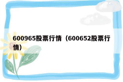 600965股票行情（600652股票行情）