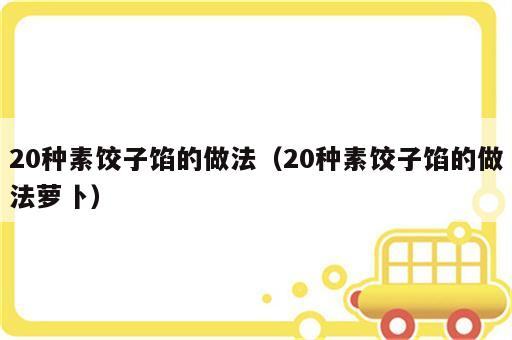 20种素饺子馅的做法（20种素饺子馅的做法萝卜）