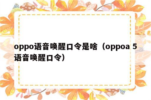 oppo语音唤醒口令是啥（oppoa 5语音唤醒口令）