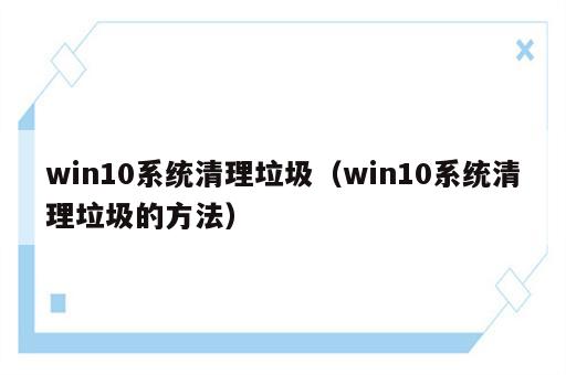 win10系统清理垃圾（win10系统清理垃圾的方法）