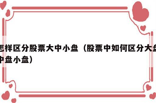 怎样区分股票大中小盘（股票中如何区分大盘中盘小盘）