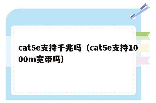 cat5e支持千兆吗（cat5e支持1000m宽带吗）