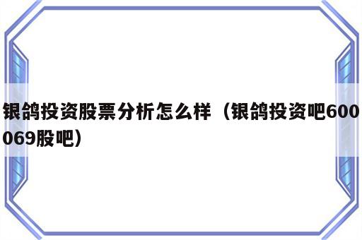 银鸽投资股票分析怎么样（银鸽投资吧600069股吧）