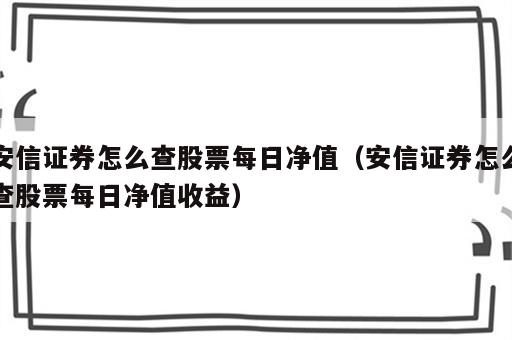 安信证券怎么查股票每日净值（安信证券怎么查股票每日净值收益）