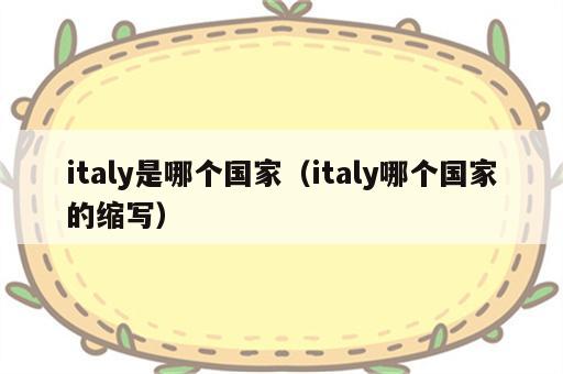 italy是哪个国家（italy哪个国家的缩写）