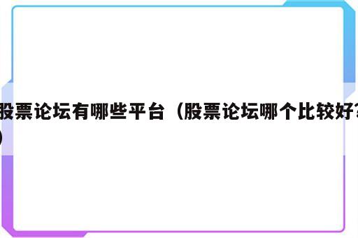 股票论坛有哪些平台（股票论坛哪个比较好?）