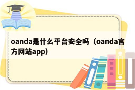 oanda是什么平台安全吗（oanda官方网站app）