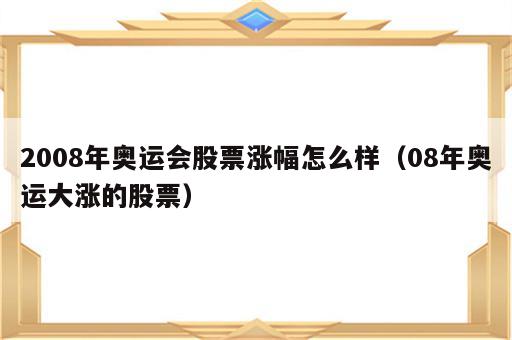 2008年奥运会股票涨幅怎么样（08年奥运大涨的股票）