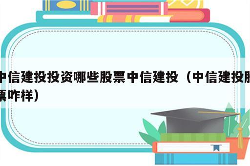 中信建投投资哪些股票中信建投（中信建投股票咋样）