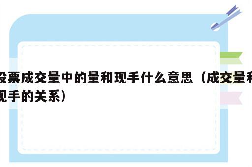 股票成交量中的量和现手什么意思（成交量和现手的关系）