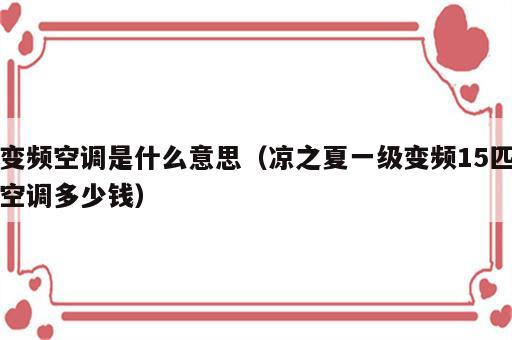 变频空调是什么意思（凉之夏一级变频15匹空调多少钱）