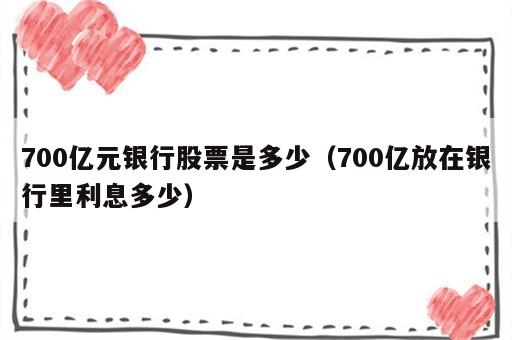 700亿元银行股票是多少（700亿放在银行里利息多少）