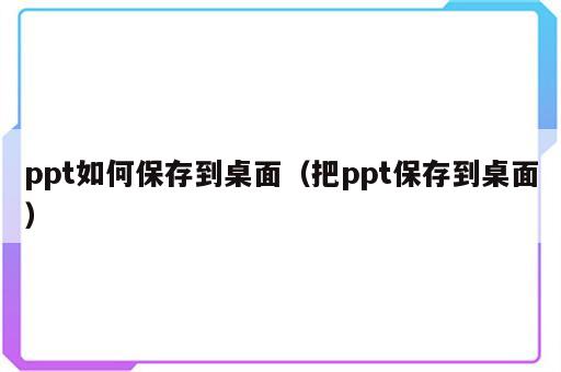 ppt如何保存到桌面（把ppt保存到桌面）