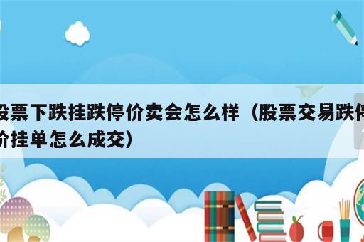 股票下跌挂跌停价卖会怎么样（股票交易跌停价挂单怎么成交）