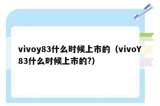 vivoy83什么时候上市的（vivoY83什么时候上市的?）