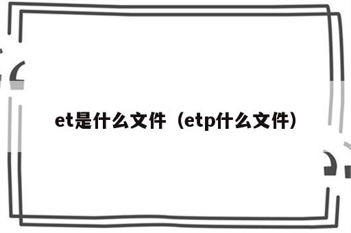 et是什么文件（etp什么文件）