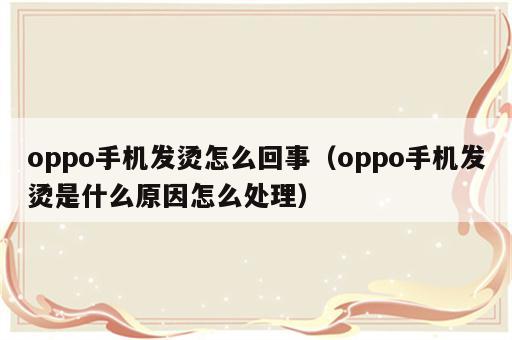 oppo手机发烫怎么回事（oppo手机发烫是什么原因怎么处理）