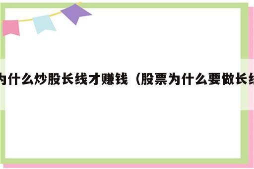 为什么炒股长线才赚钱（股票为什么要做长线）