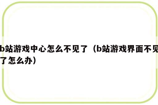 b站游戏中心怎么不见了（b站游戏界面不见了怎么办）