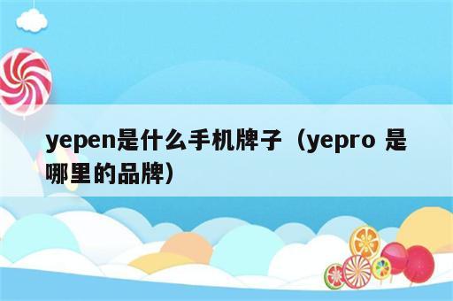 yepen是什么手机牌子（yepro 是哪里的品牌）