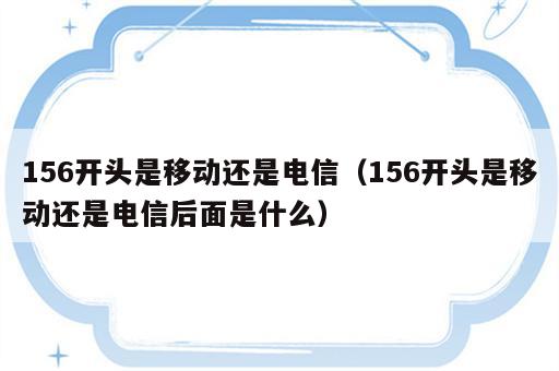 156开头是移动还是电信（156开头是移动还是电信后面是什么）