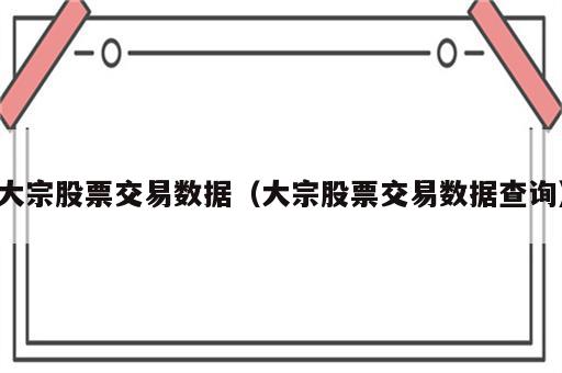 大宗股票交易数据（大宗股票交易数据查询）