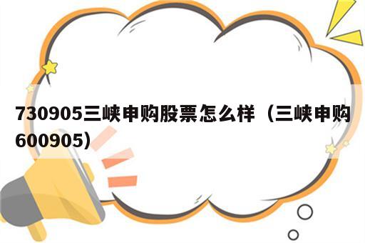 730905三峡申购股票怎么样（三峡申购600905）