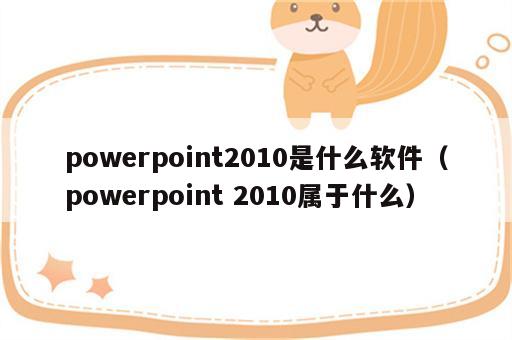 powerpoint2010是什么软件（powerpoint 2010属于什么）